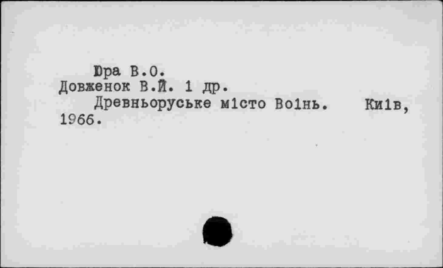 ﻿Dpa B.O.
Довженок В.Й. 1 др.
Древньоруське місто Воінь. Київ, 1966.